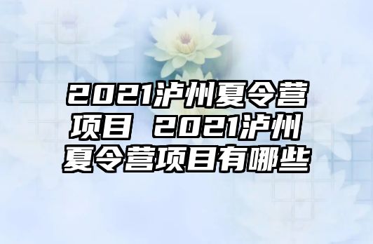 2021瀘州夏令營項目 2021瀘州夏令營項目有哪些