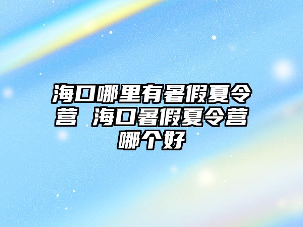 海口哪里有暑假夏令營(yíng) 海口暑假夏令營(yíng)哪個(gè)好