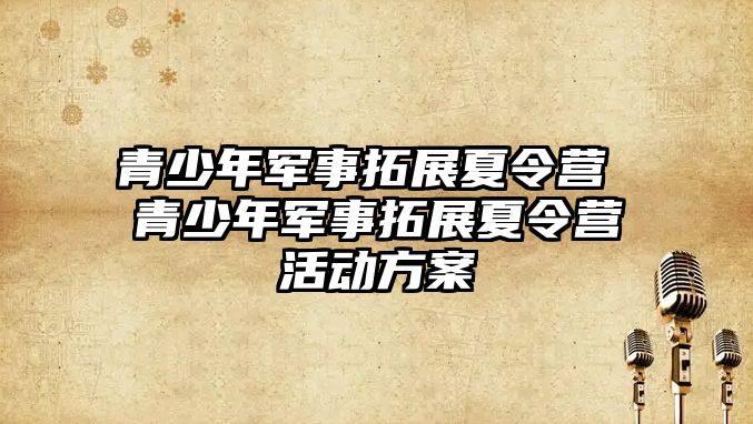 青少年軍事拓展夏令營 青少年軍事拓展夏令營活動方案