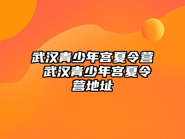 武漢青少年宮夏令營(yíng) 武漢青少年宮夏令營(yíng)地址