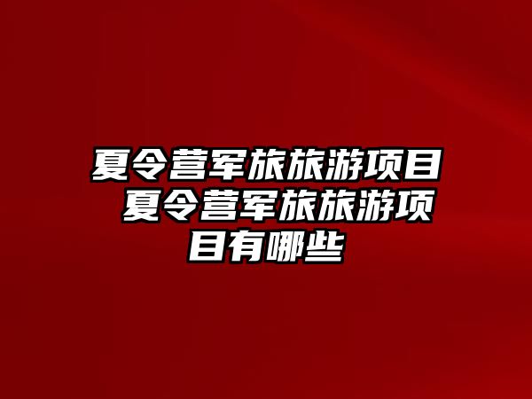 夏令營軍旅旅游項目 夏令營軍旅旅游項目有哪些