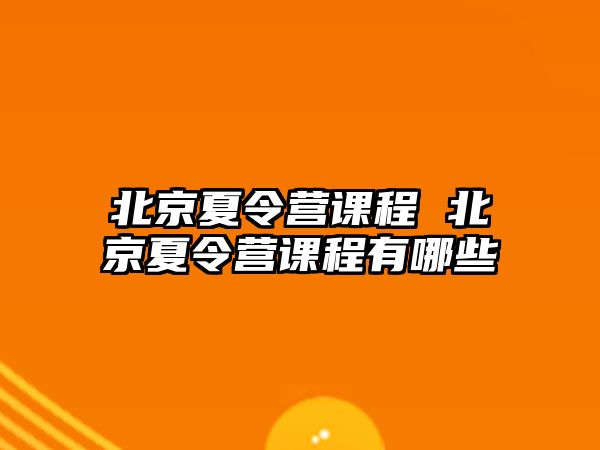 北京夏令營課程 北京夏令營課程有哪些