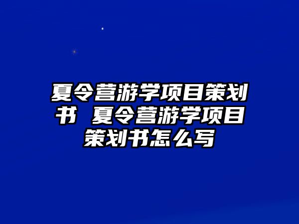 夏令營游學項目策劃書 夏令營游學項目策劃書怎么寫