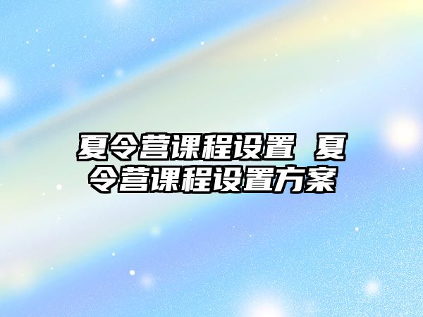 夏令營課程設置 夏令營課程設置方案