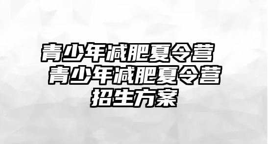 青少年減肥夏令營 青少年減肥夏令營招生方案