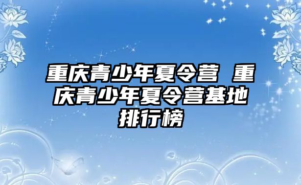 重慶青少年夏令營 重慶青少年夏令營基地排行榜