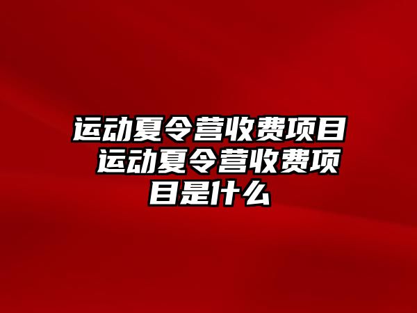 運動夏令營收費項目 運動夏令營收費項目是什么