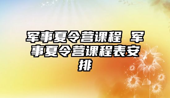 軍事夏令營課程 軍事夏令營課程表安排