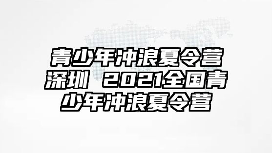 青少年沖浪夏令營深圳 2021全國青少年沖浪夏令營