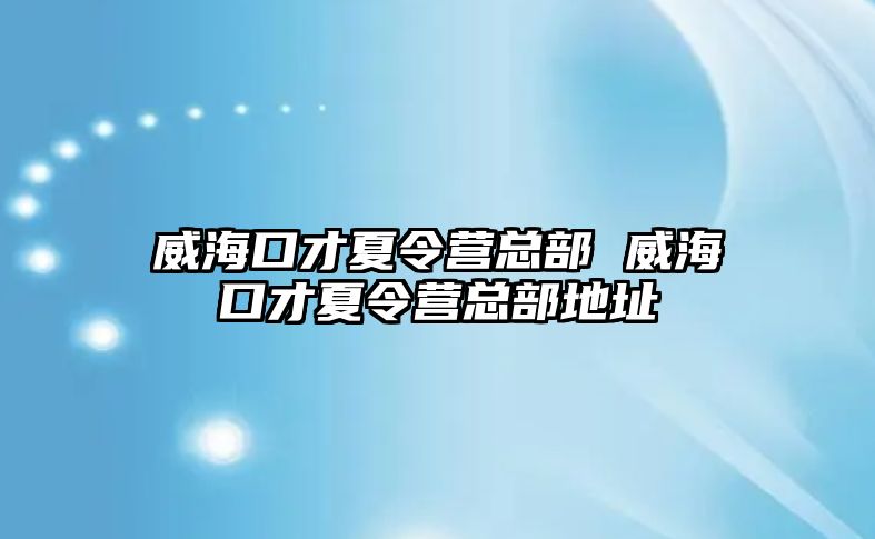 威海口才夏令營總部 威海口才夏令營總部地址