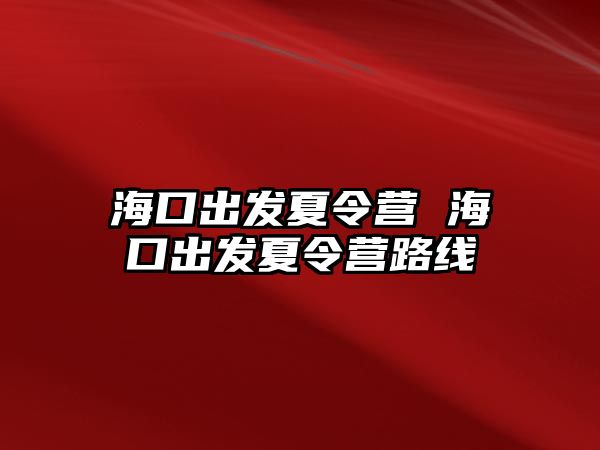 海口出發(fā)夏令營 海口出發(fā)夏令營路線