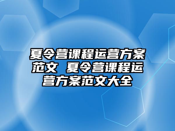 夏令營(yíng)課程運(yùn)營(yíng)方案范文 夏令營(yíng)課程運(yùn)營(yíng)方案范文大全