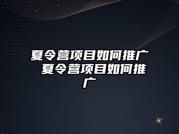 夏令營項目如何推廣 夏令營項目如何推廣