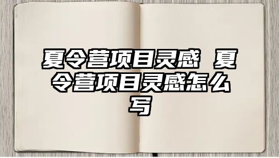 夏令營項目靈感 夏令營項目靈感怎么寫