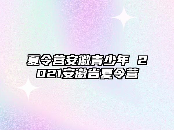 夏令營安徽青少年 2021安徽省夏令營