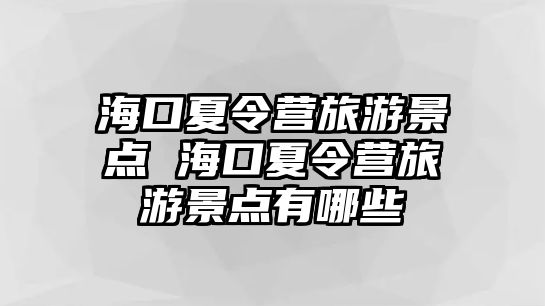 海口夏令營(yíng)旅游景點(diǎn) 海口夏令營(yíng)旅游景點(diǎn)有哪些