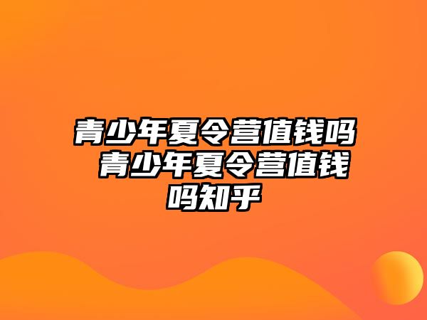 青少年夏令營值錢嗎 青少年夏令營值錢嗎知乎