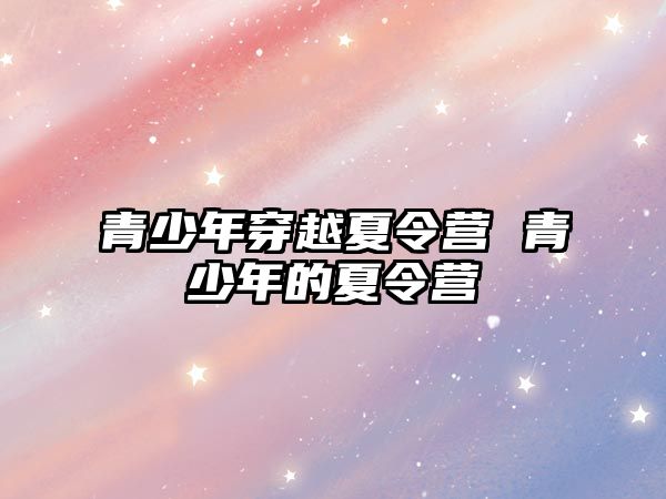 青少年穿越夏令營 青少年的夏令營