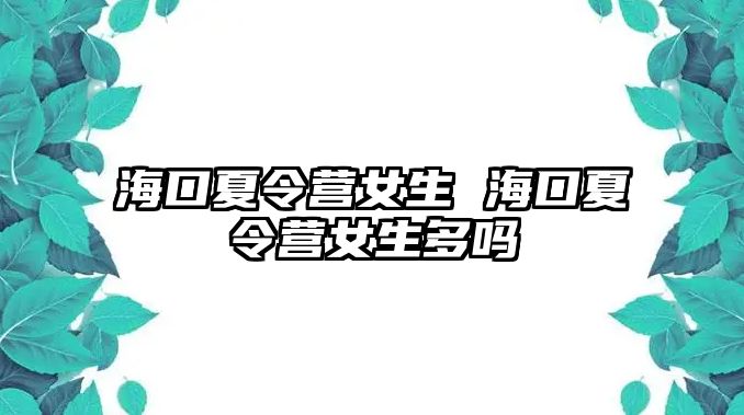 海口夏令營女生 海口夏令營女生多嗎