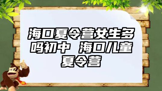 海口夏令營女生多嗎初中 海口兒童夏令營