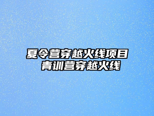 夏令營穿越火線項目 青訓(xùn)營穿越火線