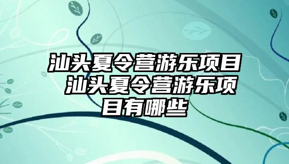 汕頭夏令營游樂項目 汕頭夏令營游樂項目有哪些