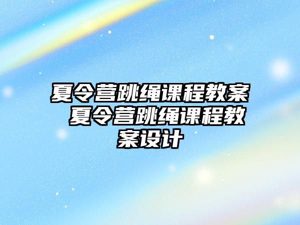 夏令營跳繩課程教案 夏令營跳繩課程教案設計