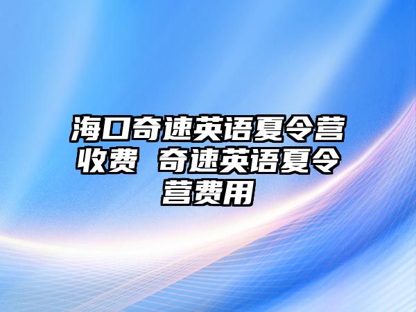 海口奇速英語夏令營收費 奇速英語夏令營費用