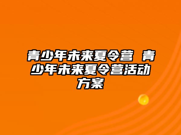 青少年未來夏令營 青少年未來夏令營活動方案