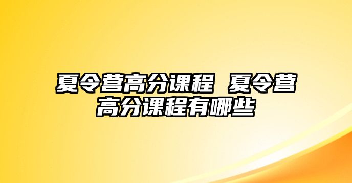 夏令營高分課程 夏令營高分課程有哪些