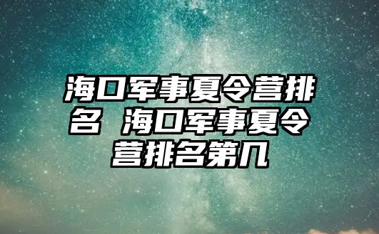 海口軍事夏令營排名 海口軍事夏令營排名第幾