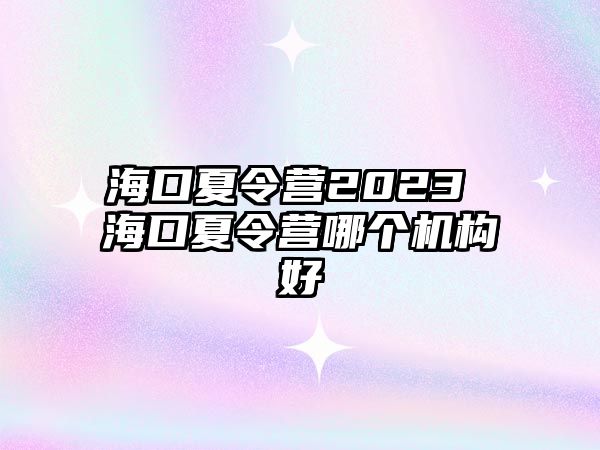 海口夏令營2023 海口夏令營哪個機構好