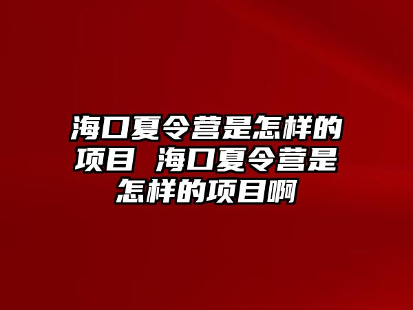 海口夏令營是怎樣的項目 海口夏令營是怎樣的項目啊