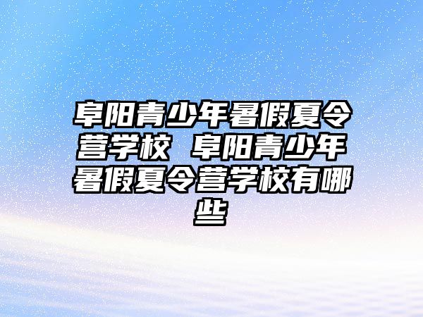 阜陽青少年暑假夏令營學校 阜陽青少年暑假夏令營學校有哪些