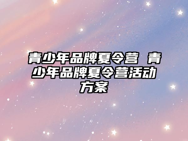 青少年品牌夏令營 青少年品牌夏令營活動方案