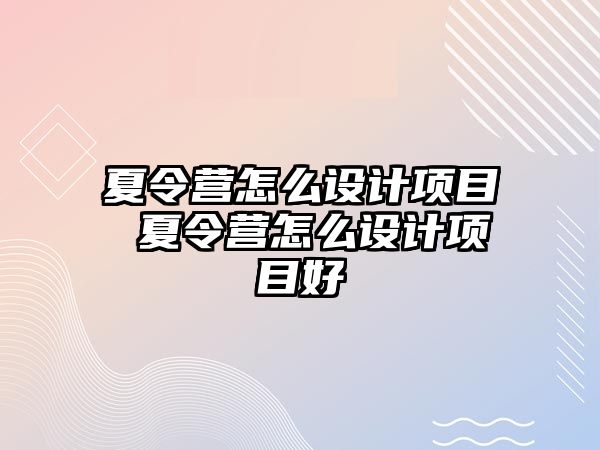 夏令營怎么設計項目 夏令營怎么設計項目好