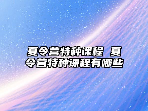 夏令營特種課程 夏令營特種課程有哪些