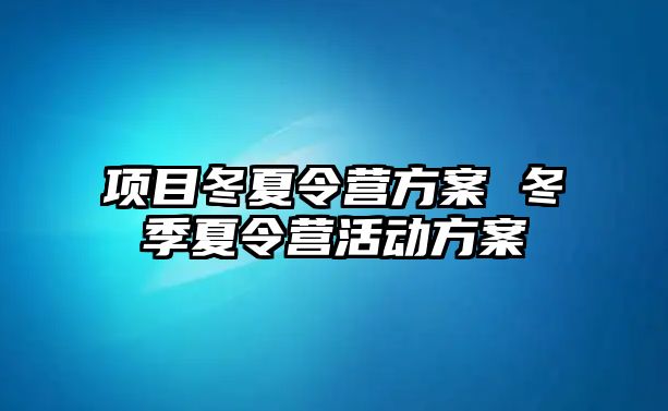 項目冬夏令營方案 冬季夏令營活動方案