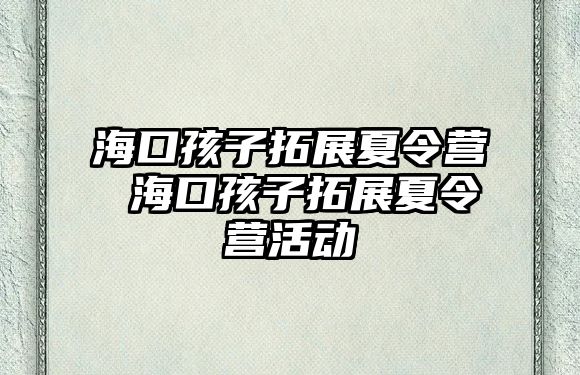 海口孩子拓展夏令營 海口孩子拓展夏令營活動