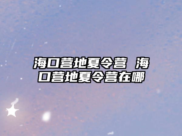 海口營地夏令營 海口營地夏令營在哪