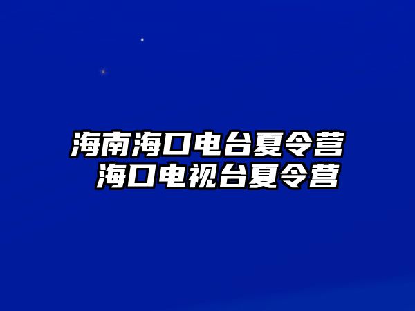 海南海口電臺夏令營 海口電視臺夏令營