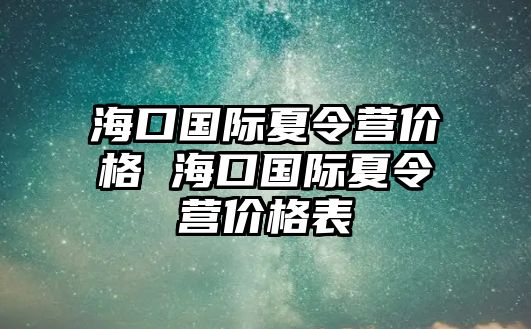 海口國際夏令營價格 海口國際夏令營價格表