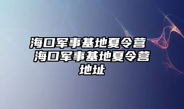 海口軍事基地夏令營 ?？谲娛禄叵牧顮I地址