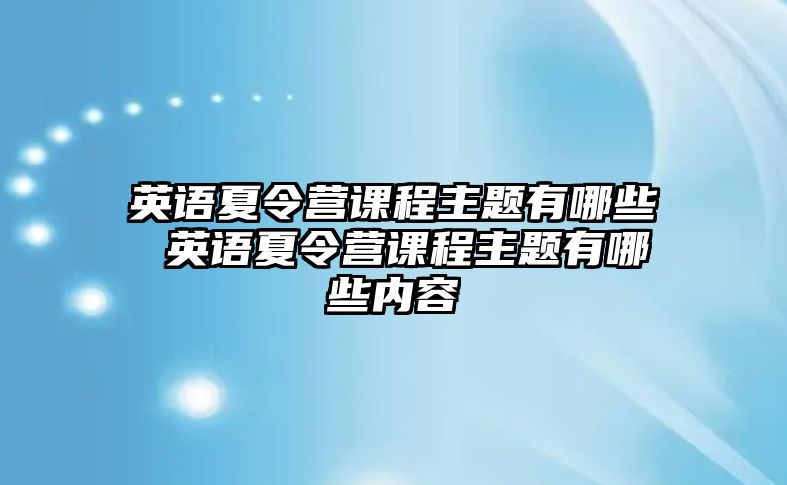 英語夏令營課程主題有哪些 英語夏令營課程主題有哪些內容