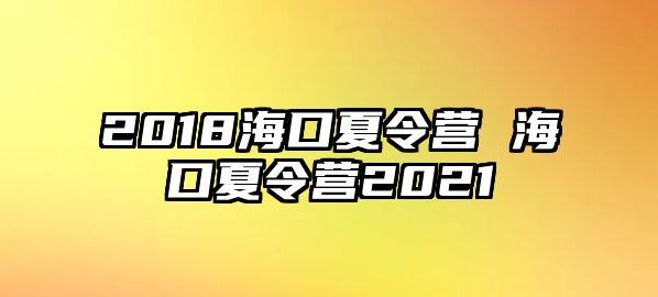 2018海口夏令營 海口夏令營2021