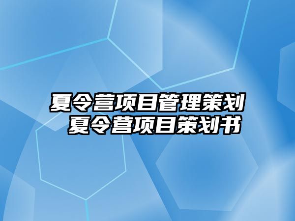 夏令營項目管理策劃 夏令營項目策劃書