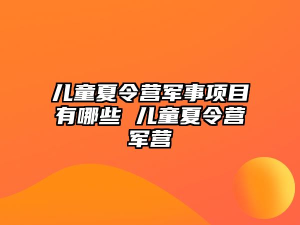 兒童夏令營軍事項目有哪些 兒童夏令營軍營