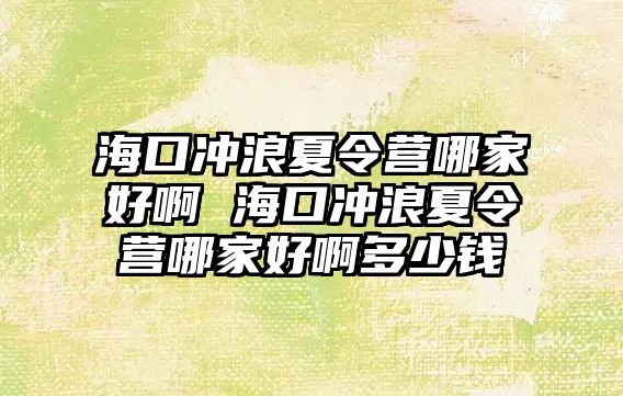 海口沖浪夏令營哪家好啊 海口沖浪夏令營哪家好啊多少錢