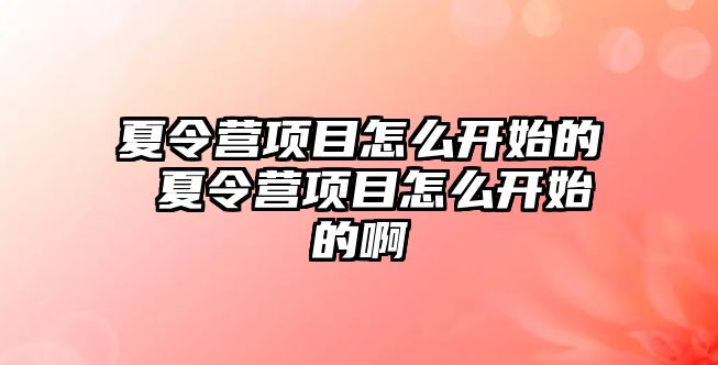 夏令營項目怎么開始的 夏令營項目怎么開始的啊