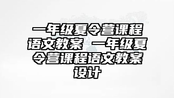 一年級夏令營課程語文教案 一年級夏令營課程語文教案設計